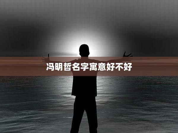 冯明哲名字寓意好不好