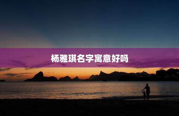 杨雅琪名字寓意好吗