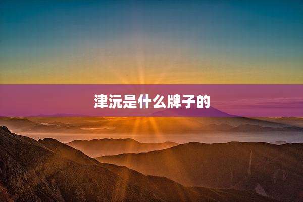 津沅是什么牌子的