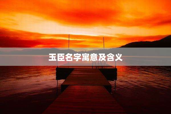 玉臣名字寓意及含义