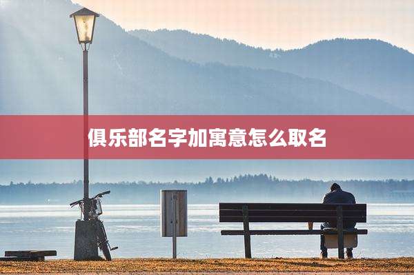 俱乐部名字加寓意怎么取名