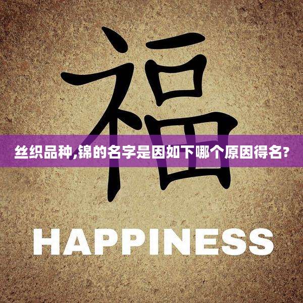 丝织品种,锦的名字是因如下哪个原因得名?