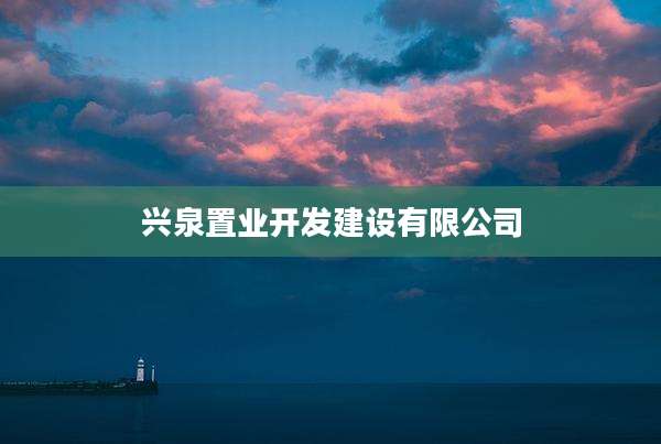 兴泉置业开发建设有限公司