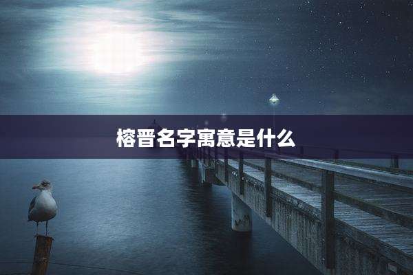 榕晋名字寓意是什么