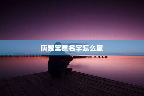 唐黎寓意名字怎么取