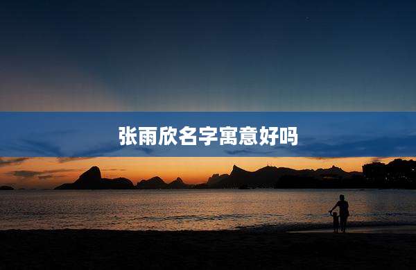 张雨欣名字寓意好吗