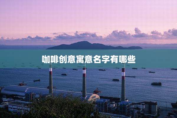 咖啡创意寓意名字有哪些