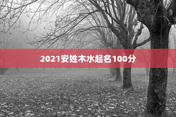 2021安姓木水起名100分