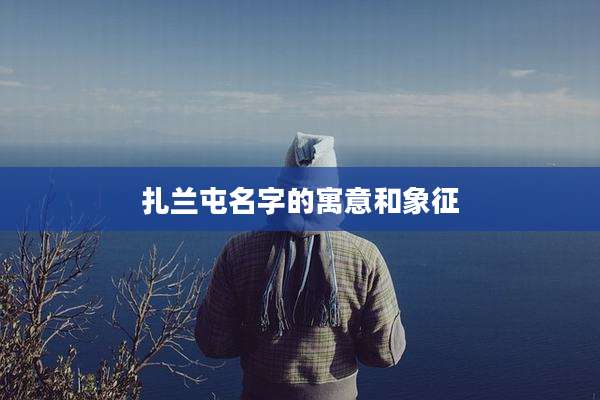 扎兰屯名字的寓意和象征