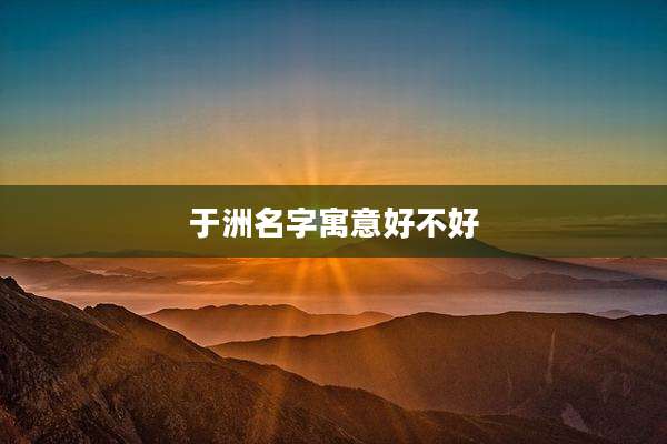 于洲名字寓意好不好