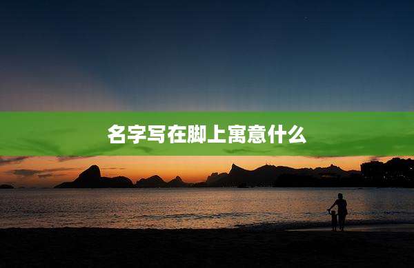 名字写在脚上寓意什么