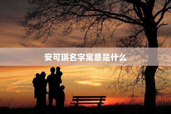安可琪名字寓意是什么
