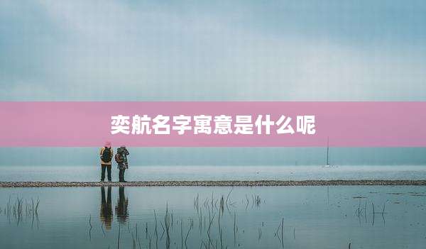 奕航名字寓意是什么呢