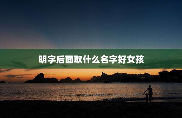 明字后面取什么名字好女孩