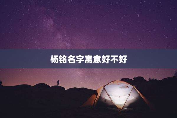 杨铭名字寓意好不好