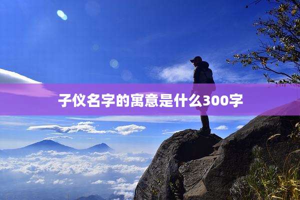 子仪名字的寓意是什么300字