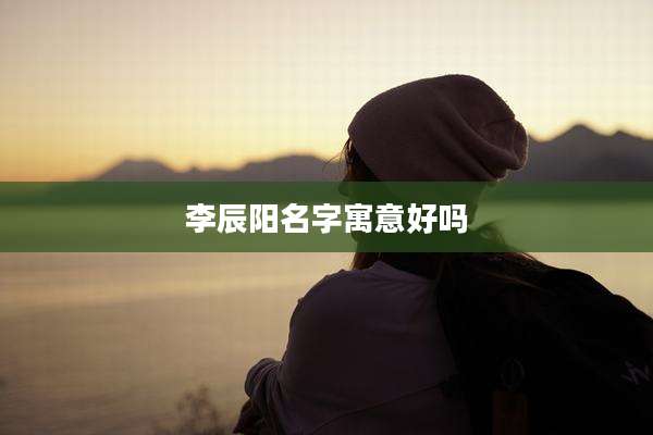 李辰阳名字寓意好吗