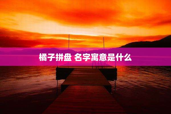 橘子拼盘 名字寓意是什么