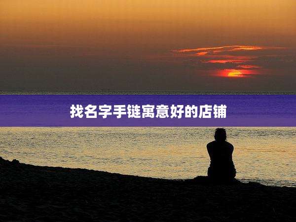 找名字手链寓意好的店铺