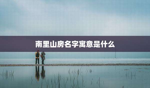 南里山房名字寓意是什么
