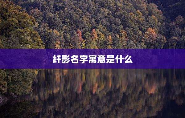 纤影名字寓意是什么