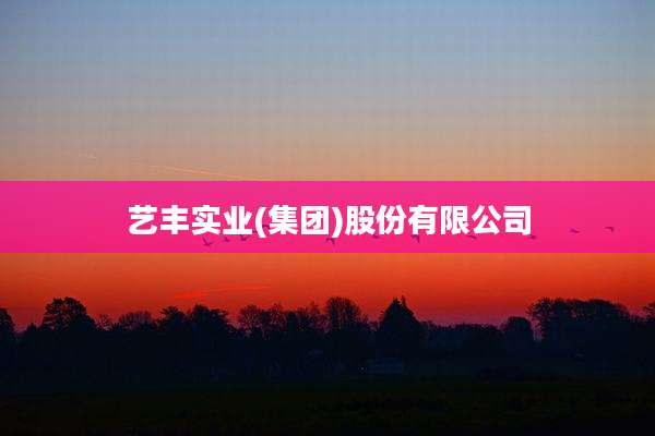 艺丰实业(集团)股份有限公司