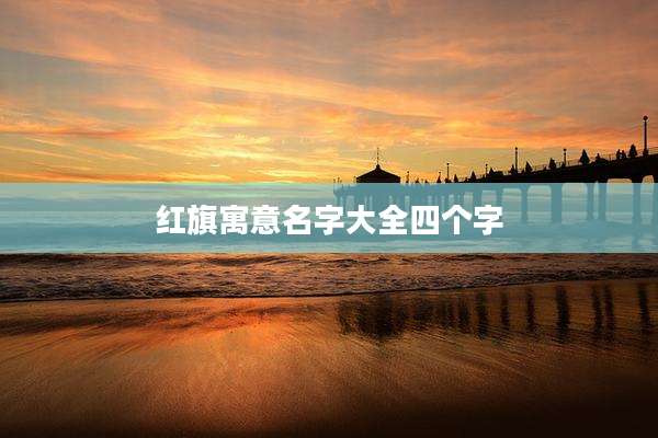 红旗寓意名字大全四个字