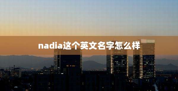 nadia这个英文名字怎么样