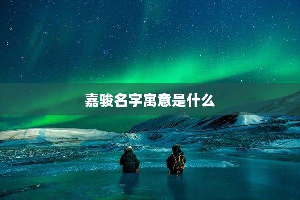 嘉骏名字寓意是什么