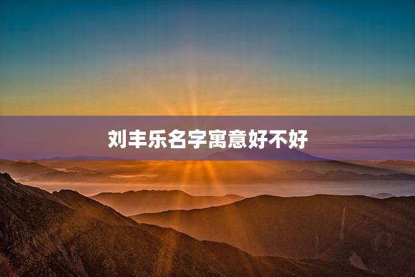 刘丰乐名字寓意好不好