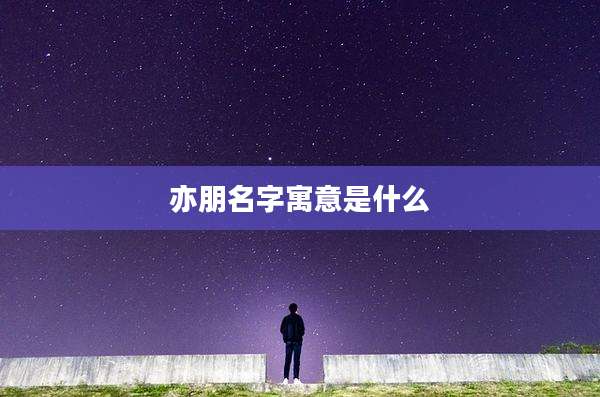 亦朋名字寓意是什么