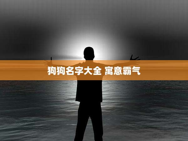 狗狗名字大全 寓意霸气