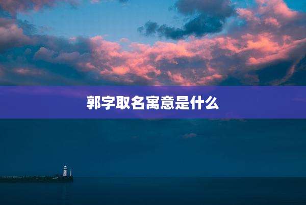 郭字取名寓意是什么