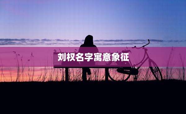 刘权名字寓意象征