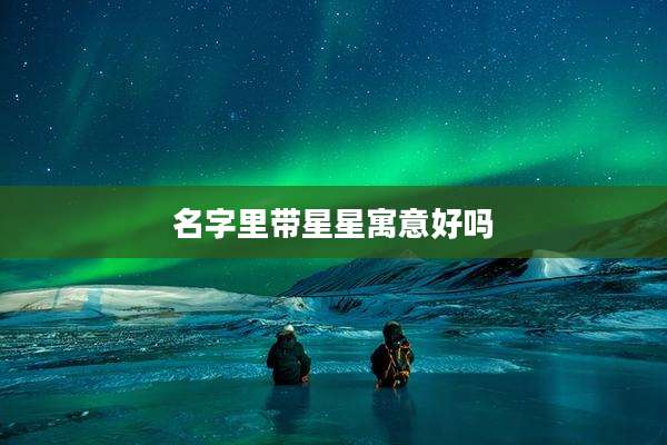 名字里带星星寓意好吗