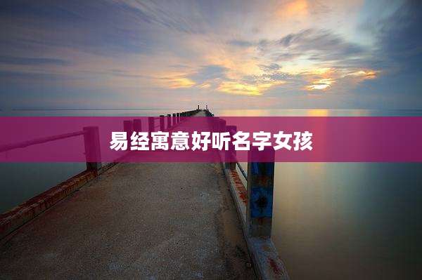 易经寓意好听名字女孩