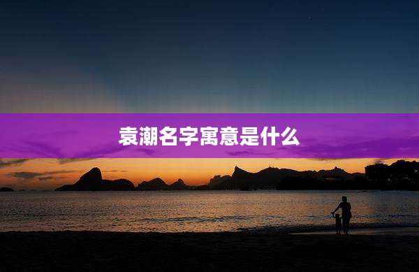 袁潮名字寓意是什么