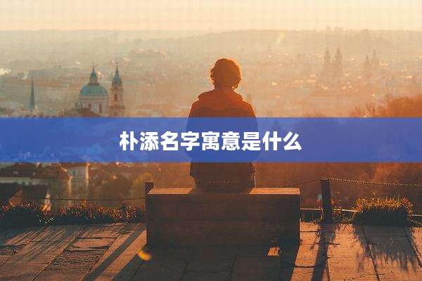 朴添名字寓意是什么