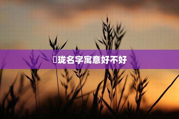 玥珑名字寓意好不好