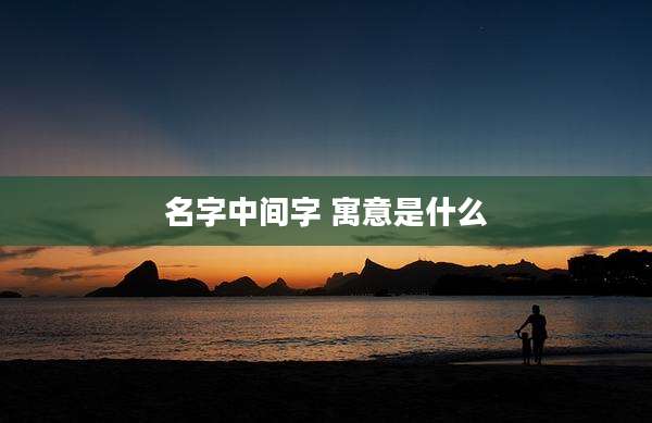 名字中间字 寓意是什么