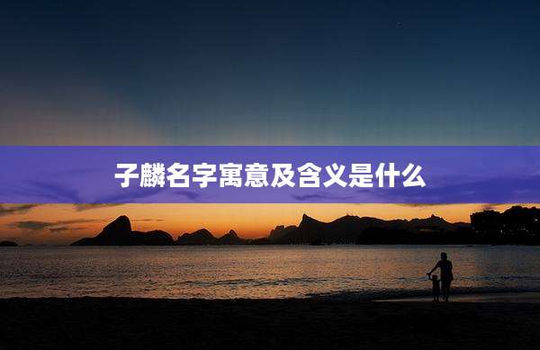 子麟名字寓意及含义是什么