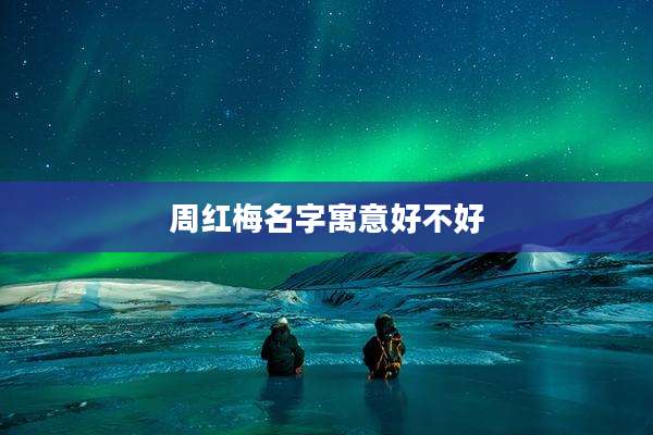 周红梅名字寓意好不好