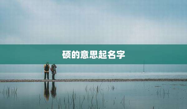 硕的意思起名字