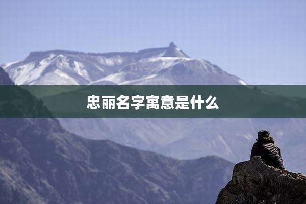 忠丽名字寓意是什么