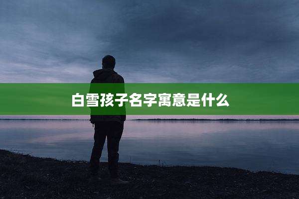 白雪孩子名字寓意是什么