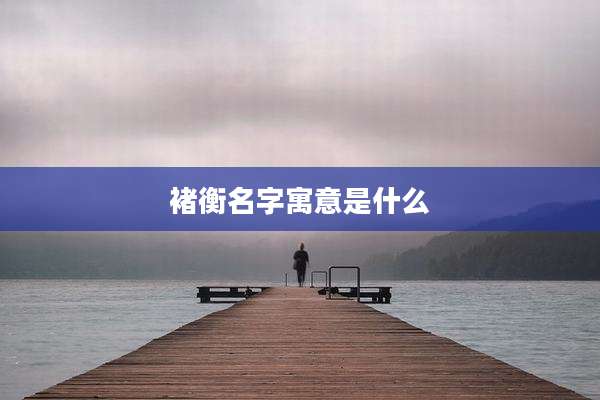 褚衡名字寓意是什么