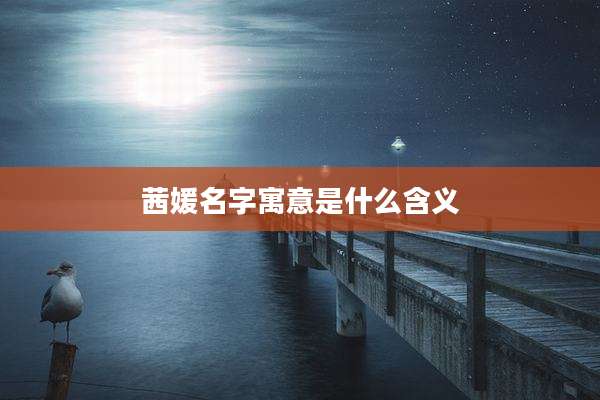 茜媛名字寓意是什么含义