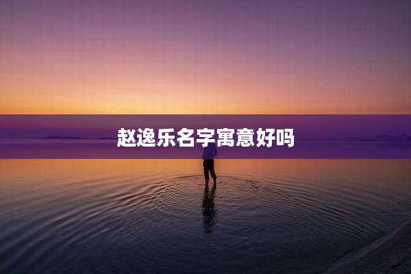 赵逸乐名字寓意好吗