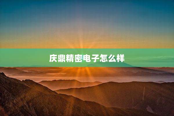 庆鼎精密电子怎么样