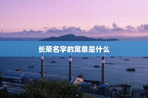 长荣名字的寓意是什么
